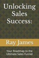 Unlocking Sales Success:: Your Roadmap to the Ultimate Sales Funnel B0CJKTR3XR Book Cover
