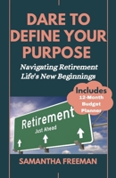 DARE TO DEFINE YOUR PURPOSE: Navigating Retirement Life's New Beginnings B0CH28YM27 Book Cover