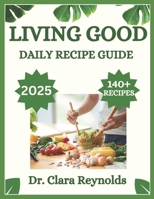 LIVING GOOD DAILY RECIPE GUIDE: Over 140 Recipes for Holistic Wellness, Nourishing Meals, and Non-Toxic Living—Inspired by Dr. Livingood B0DVCDK4YR Book Cover