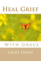 Heal Grief with Grace: Grief Diary 153307822X Book Cover