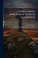 Opera Omnia Sanctorum Patrum Latinorum, Volume 9 1148525947 Book Cover