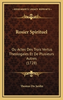 Rosier Spirituel: Ou Actes Des Trois Vertus Theologales Et De Plusieurs Autres (1728) 1166977226 Book Cover