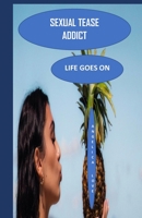 Sexual Tease Addict: Life Goes On B09TTM9PRH Book Cover