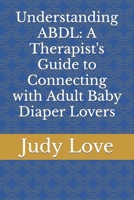 Understanding ABDL: A Therapist's Guide to Connecting with Adult Baby Diaper Lovers B0CSX6KKF8 Book Cover