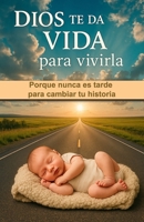 DIOS TE DA VIDA PARA VIVIRLA: Porque nunca es tarde para cambiar tu historia (Spanish Edition) B0FFBPYLPM Book Cover