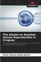 The debate on Assisted Human Reproduction in Uruguay: A biomedical breakthrough that forced us to rethink the concepts of family and human life B0CJXLGW1Y Book Cover