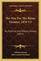 The War For The Rhine Frontier, 1870 V3: Its Political And Military History 1437345700 Book Cover