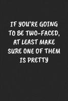 IF YOU’RE GOING TO BE TWO-FACED, AT LEAST MAKE SURE ONE OF THEM IS PRETTY: Funny Sarcastic Coworker Journal - Blank Lined Gift Notebook 1697203957 Book Cover