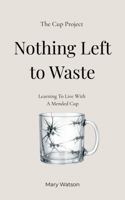 Nothing Left to Waste: A Memoir from The Cup Project B0GT23JK8L Book Cover
