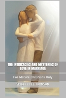 The Intricacies and Mysteries of Love in Marriage: For Mature Christians Only 1674860676 Book Cover