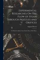 Experimental Researches On the Flow of Steam Through Nozzles and Orifices: To Which Is Added a Note On the Flow of Hot Water 1019015853 Book Cover