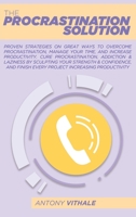 The Procrastination Solution: Proven Strategies On Great Ways To Overcome Procrastination, Manage Your Time, And Increase Productivity. Cure ... Finish Every Project Increasing Productivity 1802214933 Book Cover