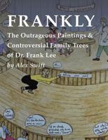 FRANKLY: The Outrageous Paintings & Controversial Family Trees of Dr. Frank Lee 1925939642 Book Cover