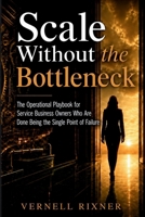 Scale Without the Bottleneck: The Operational Playbook for Service Business Owners Who Are Done Being the Single Point of Failure B0H65D9RQT Book Cover