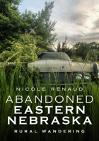 Abandoned Eastern Nebraska: Rural Wandering 163499230X Book Cover