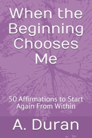 When the Beginning Chooses Me: 50 Affirmations to Start Again From Within B0H7R5ZB5G Book Cover