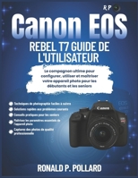 Canon EOS Rebel T7 Guide de l'utilisateur: Le compagnon ultime pour configurer, utiliser et maîtriser votre appareil photo pour les débutants et les seniors (French Edition) B0FRMVDR3T Book Cover