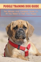 Puggle Training Dog Guide: The Ultimate And Complete Guide On All You Need To Train Your Puppy: How To Crate Train A Puggle Puppy B09BY5JV2X Book Cover