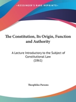 The Constitution, Its Origin, Function And Authority: A Lecture Introductory To The Subject Of Constitutional Law, Delivered Before The Law School Of Harvard University 1166910121 Book Cover