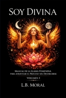SOY DIVINA: MANUAL DE LA LLAMA FEMENINA PARA ATRAVESAR EL PROCESO SIN DESTRUIRSE - VOLUMEN I (LLAMAS GEMELAS) (Spanish Edition) B0GY82BQ9X Book Cover
