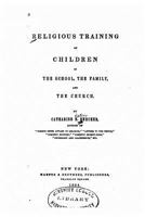 The Religious Training Of Children In The Family, The School, And The Church 1523631635 Book Cover