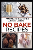NO BAKING REQUIRED: A Simple Guide to NO BAKE Recipes 1660327210 Book Cover