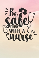 Be Safe Drink With A Nurse: Nurse Journal / Notebook / Diary - Funny Quote Nurse Gift for School, Work, Birthday, or Christmas 1708239618 Book Cover