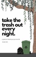 Take the Trash Out Every Night: A Guide on Cleaning Up Your Love Life B0G6LCQLJQ Book Cover