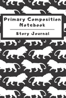 Primary Composition Notebook Story Journal: Wide Ruled Story Telling Lined Composition Journal: Half Picture Drawing Space Half Writing Space 110 Page School Exercise Book Black - Lion (Safari Wildlif 1698983166 Book Cover
