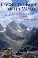 Beyond the Roof of the World Music, Prayer, and Healing in the Pamir Mountains 0199798214 Book Cover