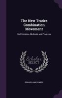 The New Trades Combination Movement: Its Principles, Methods, And Progress... With An Introduction 1286657156 Book Cover