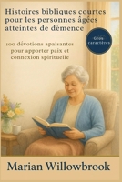 Histoires bibliques courtes pour les personnes âgées atteintes de démence: 100 dévotions apaisantes pour apporter paix et connexion spirituelle (French Edition) B0FK5VL249 Book Cover