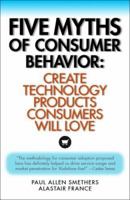 Five Myths of Consumer Behavior: Create Technology Products that Consumer Will Love 0976357828 Book Cover