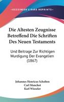 Die Altesten Zeugnisse Betreffend Die Schriften Des Neuen Testaments: Und Beitrage Zur Richtigen Wurdigung Der Evangelien (1867) 116815068X Book Cover