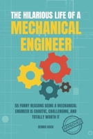 The Hilarious Life of a Mechanical Engineer: 55 Funny Reasons Being a Mechanical Engineer is Chaotic, Challenging, and Totally Worth It; The Ultimate ... Students, Interns, and Mechanical Engineers B0G2RX1GVM Book Cover