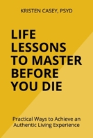 Life Lessons to Master Before You Die: Practical Ways to Achieve an Authentic Living Experience B08RRMS7J5 Book Cover