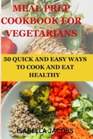MEAL PREP COOKBOOK FOR VEGETARIANS: 50 QUICK AND EASY WAYS TO COOK AND EAT HEALTHY B0CGCG7SPW Book Cover