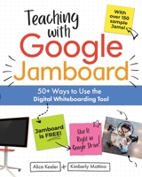 Teaching with Google Jamboard: 50+ Ways to Use the Digital Whiteboarding Tool 1951600851 Book Cover