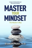 Master Your Mindset the Master's Way : Conquer Limiting Beliefs and Pursue Your Purpose 0578485737 Book Cover