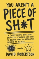 You Aren't A Piece of Sh*t: A (very short) book about imposter syndrome and how to believe that you absolutely deserve to be here. B0H3HD6MKP Book Cover