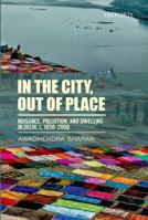 In the City, Out of Place: Nuisance, Pollution, and Dwelling in Delhi, C. 1850-2000 0198097298 Book Cover