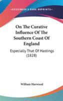 On the Curative Influence of the Southern Coast of England: Especially That of Hastings; With Observations on Diseases in Which a Residence on the Coast Is Most Beneficial (Classic Reprint) 1145546366 Book Cover