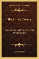 The British Cavalry: With Remarks On Its Practical Organization 1016664826 Book Cover