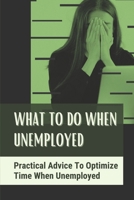 What To Do When Unemployed: Practical Advice To Optimize Time When Unemployed: Positive Words For Unemployed null Book Cover