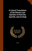 A Literal Translation of the Eleven Last Epistles of Paul the Apostle, and an Engl 1144408075 Book Cover