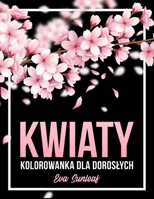 Kwiaty Kolorowanka Dla Dorosłych B0BLB9W15L Book Cover