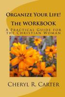 Organize Your Life! the Workbook: A Practical Guide for the Christian Woman 1442107294 Book Cover