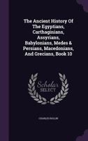 The Ancient History of the Egyptians, Carthaginians, Assyrians, Babylonians, Medes and Persians, Macedonians, and Greeks, Volume 10 1346915334 Book Cover