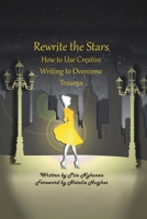 Rewrite The Stars : How to Use Creative Writing to Overcome Trauma 0987640518 Book Cover