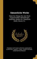 S�mmtliche Werke: Nebst Den �brigen Bis Jetzt Noch Ungesammelten Abhandlungen, Gedichten, Briefen Etc. Klopstocks Briefe, Volume 18... 1277123500 Book Cover